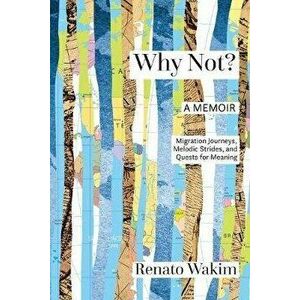 Why Not?: Migration Journeys, Melodic Strides, and Quests for Meanings, Paperback - Renato Wakim imagine