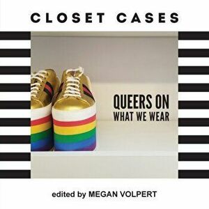 Closet Cases: Queers on What We Wear, Paperback - Megan Volpert imagine
