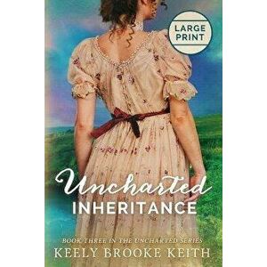 Uncharted Inheritance: Large Print, Paperback - Keely Brooke Keith imagine