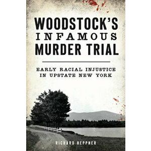 Woodstock's Infamous Murder Trial: Early Racial Injustice in Upstate New York, Paperback - Richard Heppner imagine