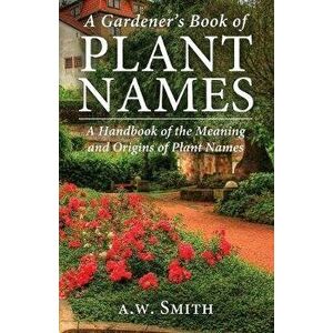 A Gardener's Book of Plant Names: A Handbook of the Meanings and Origins of Plant Names, Paperback - A. W. Smith imagine