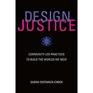 Design Justice: Community-Led Practices to Build the Worlds We Need, Paperback - Sasha Costanza-Chock imagine