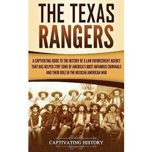 The Texas Rangers: A Captivating Guide to the History of a Law Enforcement Agency That Has Helped Stop Some of America's Most Infamous Cr, Hardcover - imagine