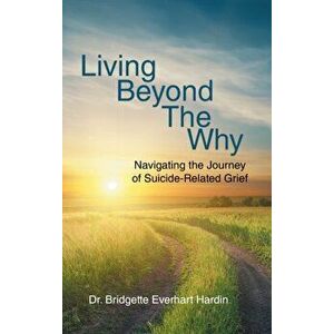 Living Beyond the Why: Navigating the Journey of Suicide Related Grief, Hardcover - Bridgette Everhart Hardin imagine