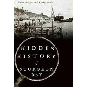 Hidden History of Sturgeon Bay, Paperback - Heidi Hodges imagine