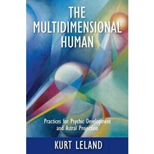 The Multidimensional Human: Practices for Psychic Development and Astral Projection, Paperback - Kurt Leland imagine