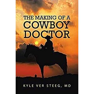 The Making of a Cowboy Doctor, Paperback - Kyle Ver Steeg imagine