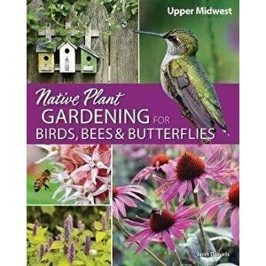 Native Plant Gardening for Birds, Bees, and Butterflies: Upper Midwest, Paperback - Jaret C. Daniels imagine