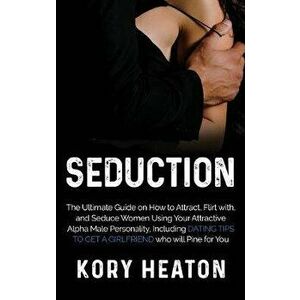 Seduction: The Ultimate Guide on How to Attract, flirt with, and Seduce Women Using your Attractive Alpha Male Personality, Inclu, Hardcover - Kory He imagine