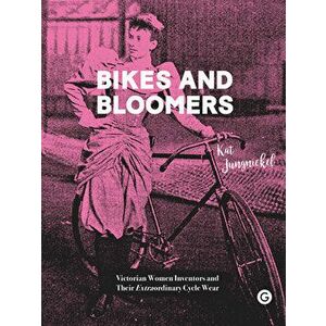 Bikes and Bloomers: Victorian Women Inventors and Their Extraordinary Cycle Wear, Paperback - Kat Jungnickel imagine