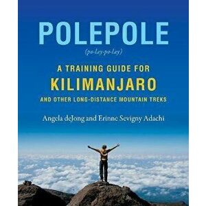 Polepole: A Training Guide for Kilimanjaro and Other Long-Distance Mountain Treks, Paperback - Erinne Sevigny Adachi imagine
