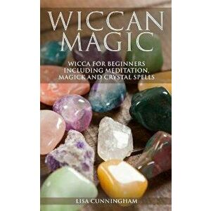 Wiccan Magic: Wicca For Beginners including Meditation, Magick and Crystal Spells, Paperback - Lisa Cunningham imagine