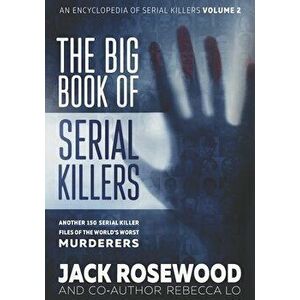 The Big Book of Serial Killers Volume 2: Another 150 Serial Killer Files of the World's Worst Murderers, Paperback - Rebecca Lo imagine