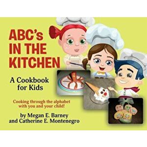 ABC's in the Kitchen: A Cookbook for Kids: Cooking through the alphabet with you and your child!, Paperback - Megan E. Barney imagine