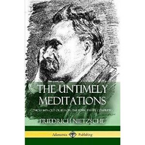 The Untimely Meditations (Thoughts Out of Season -The Four Essays, Complete), Paperback - Friedrich Wilhelm Nietzsche imagine