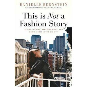 This Is Not a Fashion Story: Taking Chances, Breaking Rules, and Being a Boss in the Big City, Hardcover - Danielle Bernstein imagine