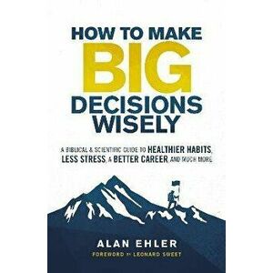 How to Make Big Decisions Wisely: A Biblical and Scientific Guide to Healthier Habits, Less Stress, a Better Career, and Much More, Paperback - Alan E imagine