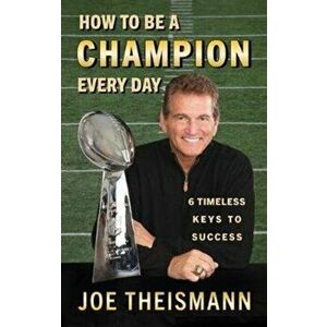How to Be a Champion Every Day: 6 Timeless Keys to Success, Hardcover - Joe Theismann imagine