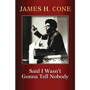 Said I Wasn't Gonna Tell Nobody: The Making of a Black Theologian, Paperback - James H. Cone imagine