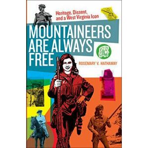 Mountaineers Are Always Free: Heritage, Dissent, and a West Virginia Icon, Paperback - Rosemary V. Hathaway imagine