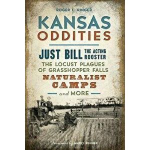 Kansas Oddities: Just Bill the Acting Rooster, the Locust Plagues of Grasshopper Falls, Naturalist Camps and More, Paperback - Roger L. Ringer imagine