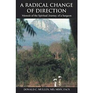 A Radical Change of Direction: Memoir of the Spiritual Journey of a Surgeon, Paperback - MD MDIV, Facs Donald C. Mullen imagine