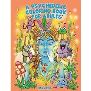 A Psychedelic Coloring Book For Adults - Relaxing And Stress Relieving Art For Stoners, Paperback - Alex Gibbons imagine