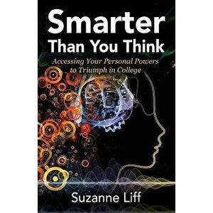 Smarter Than You Think: Accessing Your Personal Powers to Triumph in College, Paperback - Suzanne Liff imagine