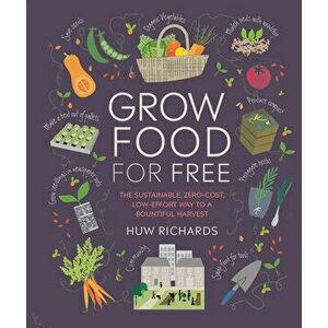 Grow Food for Free: The Sustainable, Zero-Cost, Low-Effort Way to a Bountiful Harvest, Paperback - Huw Richards imagine