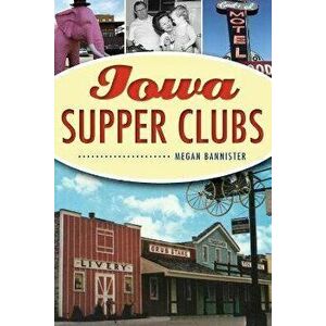 Iowa Supper Clubs, Paperback - Megan Bannister imagine