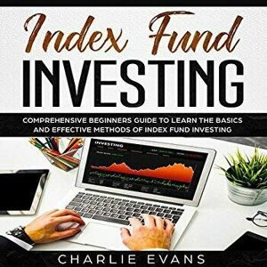 Index Fund Investing: Comprehensive Beginner's Guide to Learn the Basics and Effective Methods of Index Fund, Paperback - Charlie Evans imagine