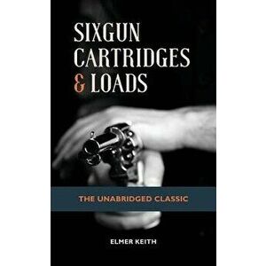 Sixgun Cartridges & Loads, Paperback - Emer Keith imagine
