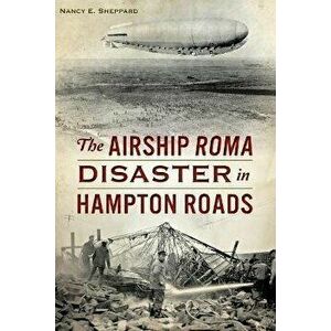 The Airship Roma Disaster in Hampton Roads, Paperback - Nancy E. Sheppard imagine