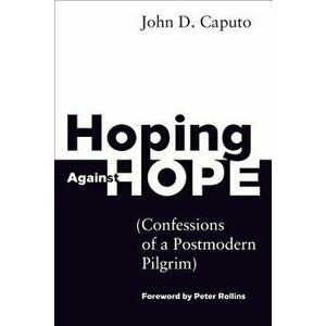 Hoping Against Hope: Confessions of a Postmodern Pilgrim, Paperback - John D. Caputo imagine