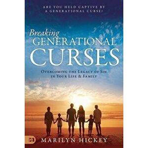 Breaking Generational Curses: Overcoming the Legacy of Sin in Your Life and Family, Paperback - Marilyn Hickey imagine