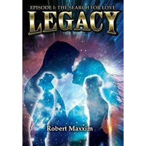 Legacy: Episode I: The Search for Love, Hardcover - Robert Maxxim imagine