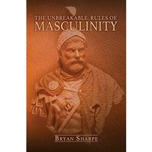 The Unbreakable Rules For Masculinity: Learn how to make nearly any woman submit to you and practically beg for it too!, Paperback - Bryan Sharpe imagine