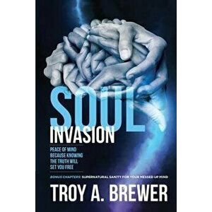 Soul Invasion: Peace of mind because knowing the truth will set you free, Paperback - Troy A. Brewer imagine