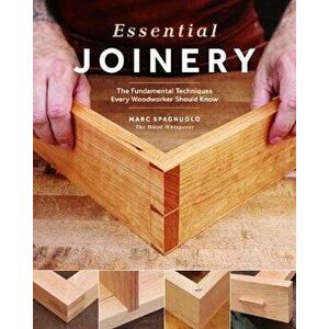 Essential Joinery: The Fundamental Techniques Every Woodworker Should Know, Paperback - Marc Spagnuolo imagine