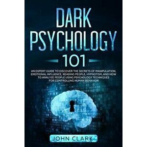 Dark Psychology 101: An Expert Guide to Discover the Manipulation, Emotional Influence, Reading People, Hypnotism, and How to Analyze Peopl, Paperback imagine