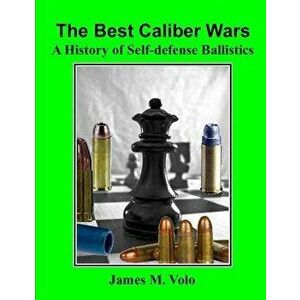 The Best Caliber Wars: A History of Self-defense Ballistics, Paperback - James M. Volo imagine