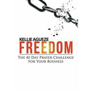 Freedom: The 40 Day Prayer Challenge for Your Business, Paperback - Kellie Agueze imagine
