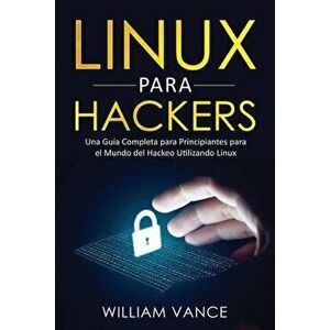 Linux para hackers: Una gua completa para principiantes para el mundo del hackeo utilizando Linux, Paperback - William Vance imagine