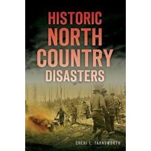 Historic North Country Disasters, Paperback - Cheri L. Farnsworth imagine