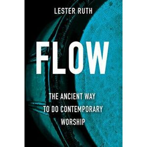 Flow: The Ancient Way to Do Contemporary Worship, Paperback - Lester Ruth imagine