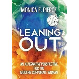 Leaning Out: An Alternative Perspective for the Modern Corporate Woman, Hardcover - Monica E. Pierce imagine