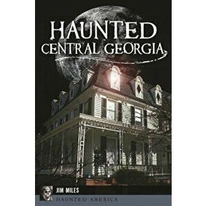 Haunted Central Georgia, Paperback - Jim Miles imagine