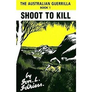 Shoot to Kill: The Australian Guerilla Book 1, Paperback - Ion Idriess imagine