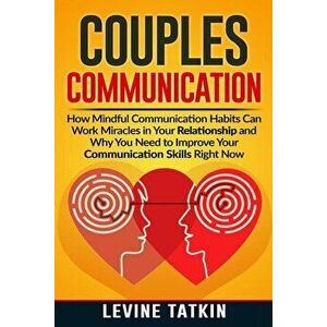 Couples Communication: How Mindful Communication Habits Can Work Miracles in Your Relationship and Why You NEED to Improve Your Communication, Paperba imagine