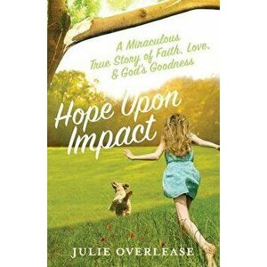 Hope Upon Impact, Volume 1: A Miraculous, True Story of Faith, Love, and God's Goodness, Hardcover - Julie Overlease imagine